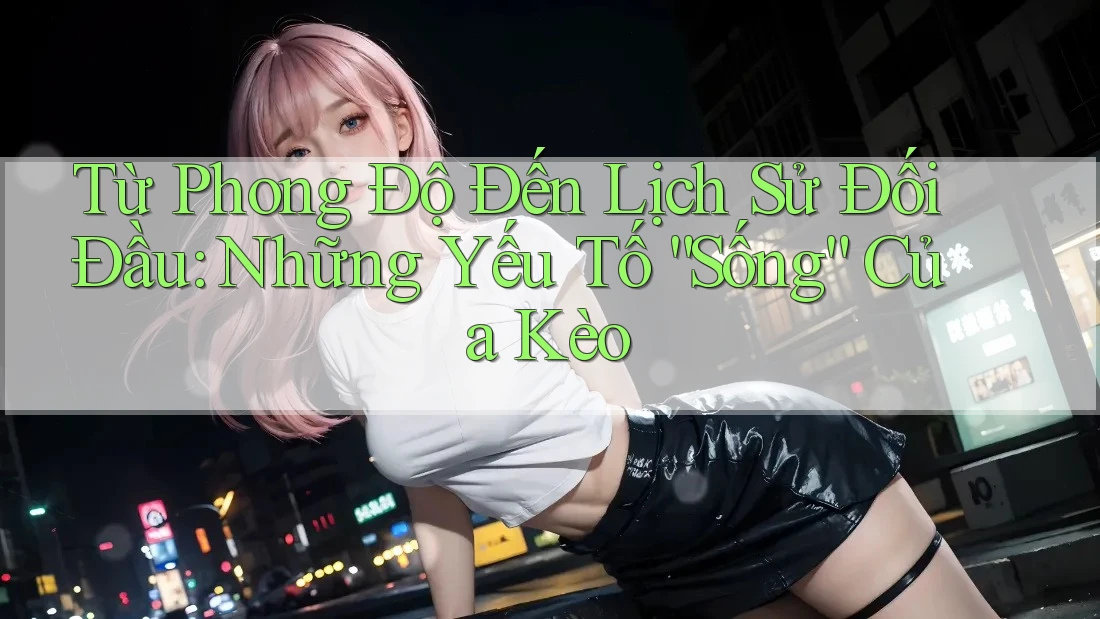 Từ Phong Độ Đến Lịch Sử Đối Đầu: Những Yếu Tố “Sống” Của Kèo Từ Phong Độ Đến Lịch Sử Đối Đầu: Những Yếu Tố “Sống” Của Kèo