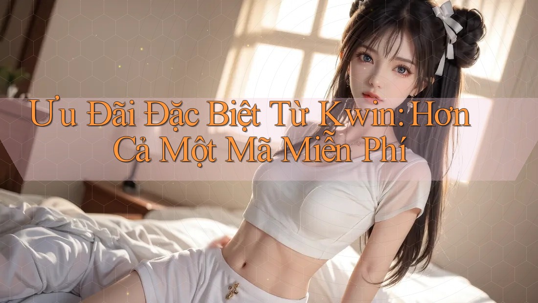 Ưu Đãi Đặc Biệt Từ Kwin: Hơn Cả Một Mã Miễn Phí Ưu Đãi Đặc Biệt Từ Kwin: Hơn Cả Một Mã Miễn Phí