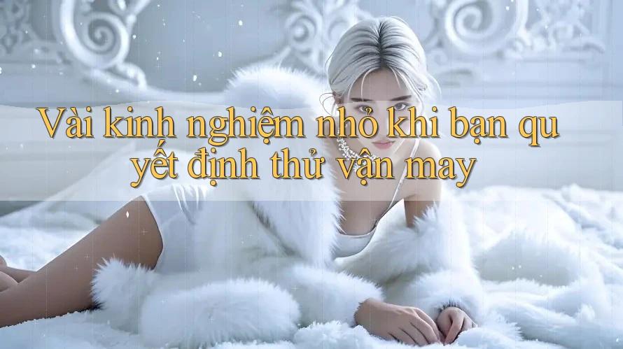 Vài kinh nghiệm nhỏ khi bạn quyết định thử vận may