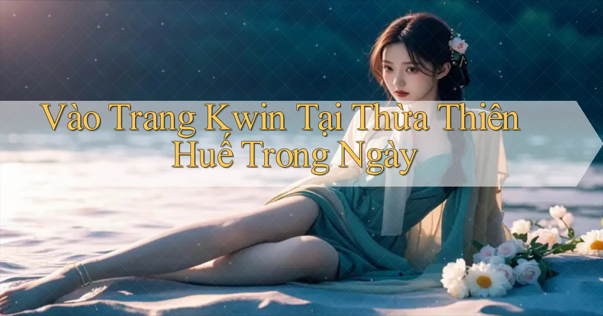 vào trang kwin tại Thừa Thiên Huế trong ngày