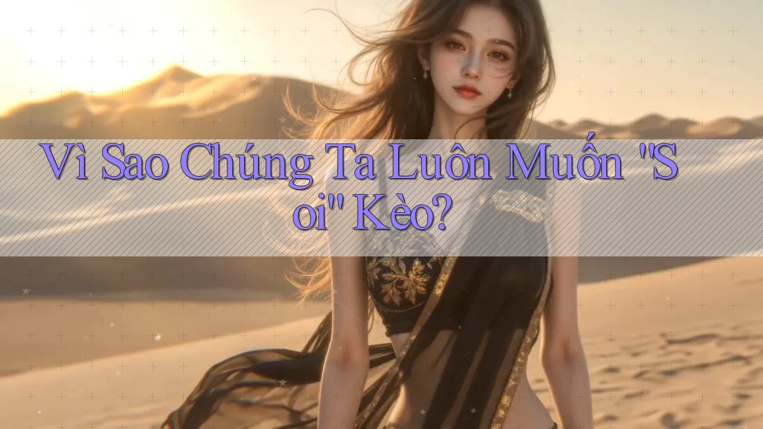 Vì Sao Chúng Ta Luôn Muốn “Soi” Kèo?