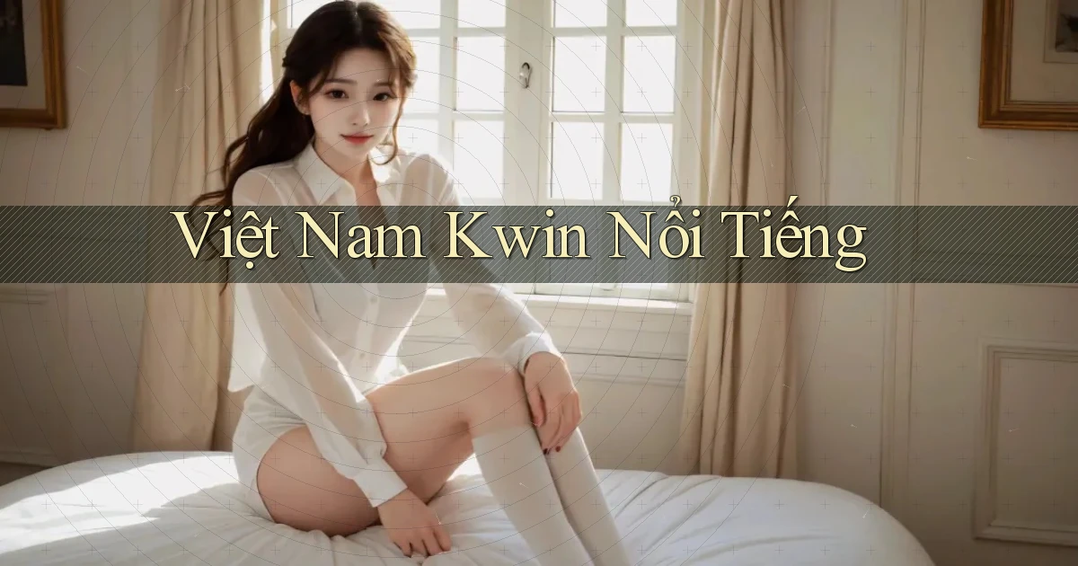 việt nam kwin nổi tiếng